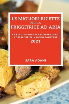 Paperback Le Migliori Ricette Per La Friggitrice Ad Aria 2021 (Best Air Fryer Recipes 2021 Italian Edition): Ricette Gustose Per Sorprendere I Vostri Ospiti in [Italian] Book