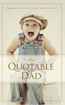 Paperback The Quotable Dad: Appreciation from the Greatest Minds in History Book