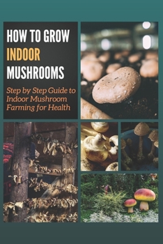 Paperback How to Grow Indoor Mushrooms: Step by Step Guide to Indoor Mushroom Farming for Health Book