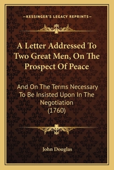 Paperback A Letter Addressed To Two Great Men, On The Prospect Of Peace: And On The Terms Necessary To Be Insisted Upon In The Negotiation (1760) Book