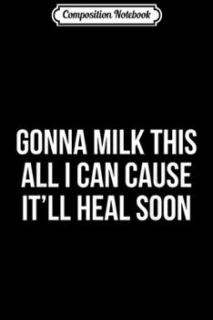 Composition Notebook: Gonna Milk This All I Can Cause It'll Heal Soon Gif Journal/Notebook Blank Lined Ruled 6x9 100 Pages