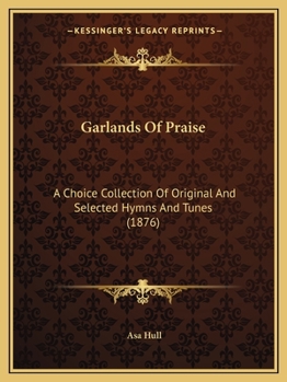 Garlands Of Praise: A Choice Collection Of Original And Selected Hymns And Tunes