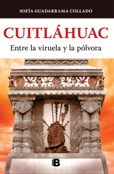 Cuitláhuac, entre la viruela y la pólvora / Cuitlahuac: Between Smallpox and Gun Powder
