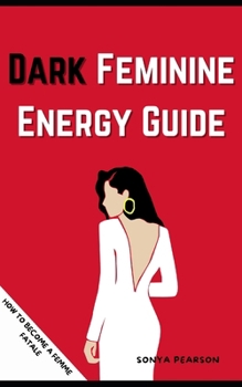 Paperback Dark Feminine Energy Guide: HOW TO BECOME A FEMME FATALE_Awaken Your Inner Femme Fatale, Embrace Your Sensuality and Confidence, and Create a Life Book