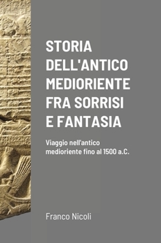Hardcover Storia Dell'antico Medioriente Fra Sorrisi E Fantasia: Viaggio nell'antico medioriente fino al 1500 a.C. [Italian] Book