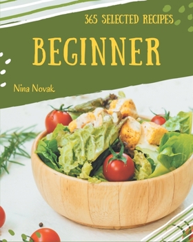 Paperback 365 Selected Beginner Recipes: Beginner Cookbook - All The Best Recipes You Need are Here! Book