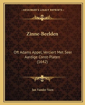 Zinne-beelden, Oft Adams Appel, Verciert Met Seer Aardige Konst-platen. Mitsgaders Syne Oude En Nieuwe Ongemeene Bruylofs- En Zegezangen...