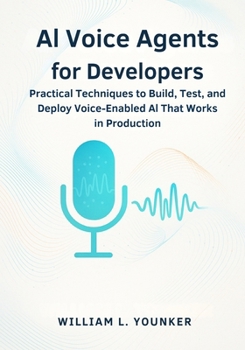 AI Voice Agents for Developers: Practical Techniques to Build, Test, and Deploy Voice-Enabled AI That Works in Production