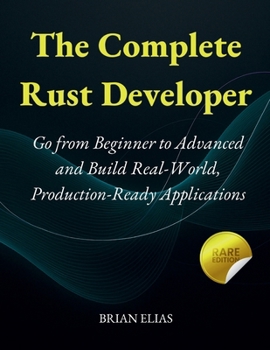 Paperback The Complete Rust Developer: Go from Beginner to Advanced and Build Real-World, Production-Ready Applications Book