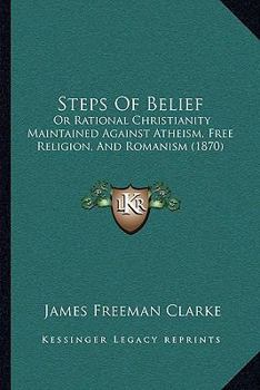 Paperback Steps Of Belief: Or Rational Christianity Maintained Against Atheism, Free Religion, And Romanism (1870) Book