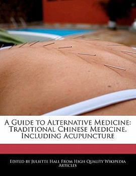A Guide to Alternative Medicine : Traditional Chinese Medicine, Including Acupuncture
