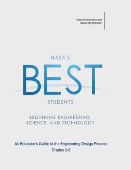 NASA's BEST Students - Beginning Engineering, Science, and Technology: An Educator's Guide to the Engineering Design Process Grades 3-5
