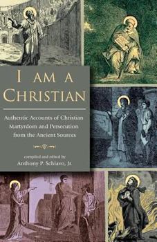 Paperback I Am A Christian: Authentic Accounts of Christian Martyrdom and Persecution from the Ancient Sources Book