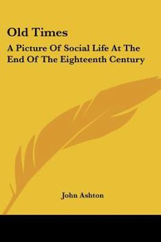 Old Times: a Picture of Social Life at the End of the Eighteenth Century