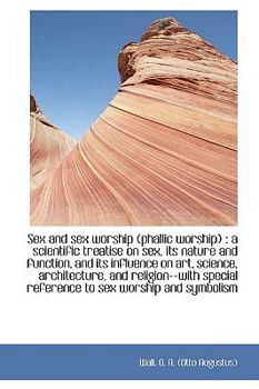 Paperback Sex and Sex Worship (Phallic Worship): A Scientific Treatise on Sex, Its Nature and Function, and I Book