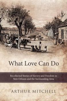 Paperback What Love Can Do: Recollected Stories of Slavery and Freedom in New Orleans and the Surrounding Area Book