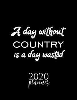 A Day Without Country Is A Day Wasted 2020 Planner: Nice 2020 Calendar for Country Fan | Christmas Gift Idea Country Theme | Country Lover Journal for 2020 | 120 pages 8.5x11 inches