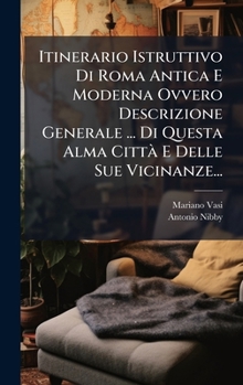 Hardcover Itinerario Istruttivo Di Roma Antica E Moderna Ovvero Descrizione Generale ... Di Questa Alma CittÃ E Delle Sue Vicinanze... [Italian] Book