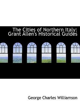 The Cities of Northern Italy: Grant Allen's Historical Guides (Large Print Edition)