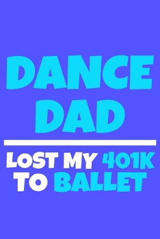 Paperback Dance Dad Lost My 401K To Ballet: Blank Lined Notebook Journal: Gifts For Ballet Dancers Dance Team Squad Prima Ballerina Girls Her 6x9 - 110 Blank Pa Book