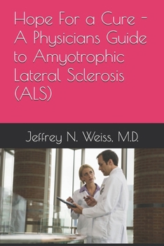Hope For a Cure - A Physicians Guide to Amyotrophic Lateral Sclerosis (ALS)