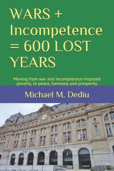 Paperback WARS + Incompetence = 600 LOST YEARS: Moving from war and incompetence-imposed poverty, to peace, harmony and prosperity Book
