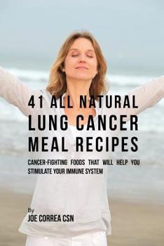 Paperback 41 All Natural Lung Cancer Meal Recipes: Cancer-Fighting Foods That Will Help You Stimulate Your Immune System Book