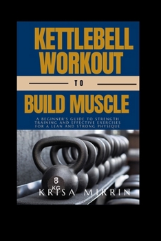 Paperback Kettlebell Workout to Build Muscle: A Beginner's Guide to Strength Training and Effective Exercises for a Lean and Strong Physique Book