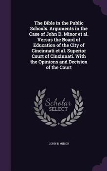 The Bible in the Public Schools: Arguments in the Case of John D. Minor et al. Versus the Board of Education of the City of Cincinnati et al. Superior Court of Cincinnati. with the Opinions and Decisi