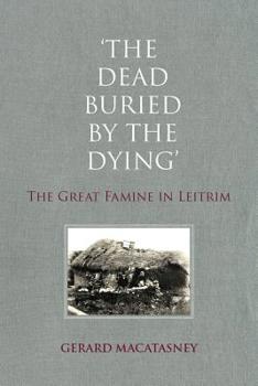 Paperback The Dead Buried by the Dying: The Great Famine in Leitrim Book