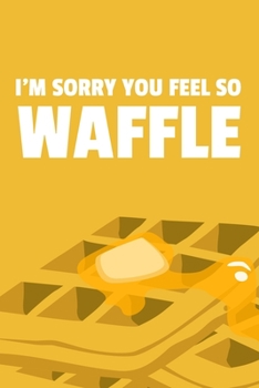 I'm Sorry You Feel So Waffle: 6x9 Dot Bullet Waffle Notebook/Journal Funny Pun Gift Idea For Waffle Lovers