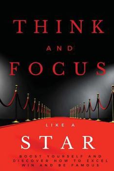 Paperback Think and Focus Like a Star: Boost Yourself and Discover How to Excel, Win and Be Famous Book