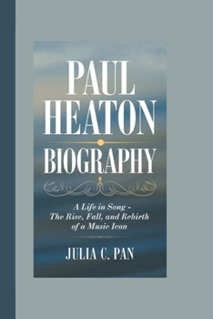 PAUL HEATON BIOGRAPHY: A Life in Song – The Rise, Fall, and Rebirth of a Music Icon