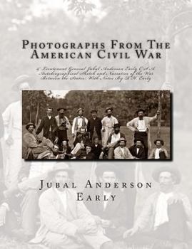 Paperback Photographs From The American Civil War: & Lieutenant General Jubal Anderson Early C.S.A. Autobiographical Sketch and Narrative of the War Between the Book