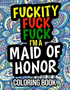 Paperback Fuckity Fuck Fuck I'm A Maid Of Honor Coloring Book: Funny Maid Of Honor Gifts From The Bride Book