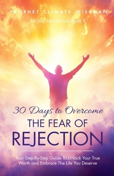 Paperback 30 Days To Overcome The Fear Of Rejection: Your Step-By-Step Guide To Unlock Your True Worth and Build Lasting Confidence Book
