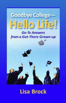 Paperback Goodbye College - Hello Life!: Go-To Answers from a Got-There Grown-Up Book