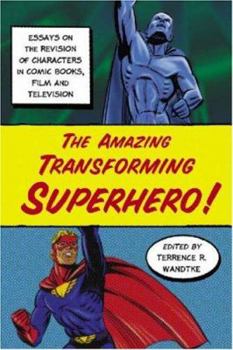 The Amazing Transforming Superhero! Essays on the Revision of Characters in Comic Books, Film and Television