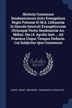 Paperback Historia Consensus Sendomiriensis Inter Evangelicos Regni Poloniæ Et M.d. Lithuaniæ In Synodo Generali Evangelicorum Utriusque Partis Sendomiriæ An. M Book