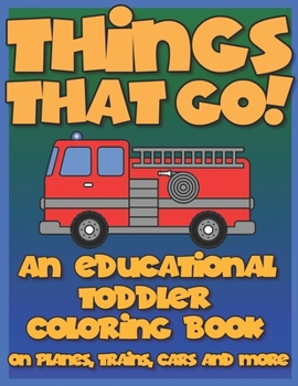 Things That Go: An educational toddler coloring activity book with fun transportation vehicles for Preschool Prep - for kids ages 2-4