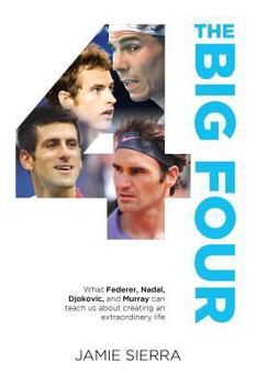 The Big Four: What Federer, Nadal, Djokovic, and Murray can teach us about creating an extraordinary life.