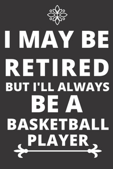 Paperback I May be Retired But I'll Always Be A Basketball player: Perfect Gift For A Basketball player (100 Pages, Blank Design Notebook, 6 x 9) (Cool Notebook Book