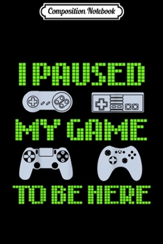 Paperback Composition Notebook: I Paused My Game To Be Here Funny Video Gamer Journal/Notebook Blank Lined Ruled 6x9 100 Pages Book
