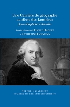 Une Carri?re de G?ographe Au Si?cle Des Lumi?res: Jean-Baptiste d'Anville