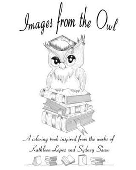 Images from the Owl : A Coloring Book Inspired by the Works of Kathleen Lopez and Sydney Shaw