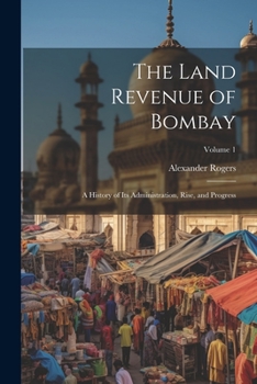 Paperback The Land Revenue of Bombay: A History of Its Administration, Rise, and Progress; Volume 1 Book