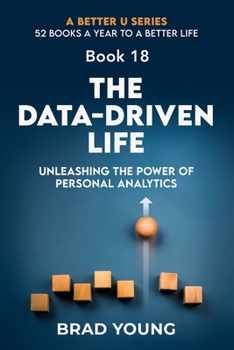 The Data-Driven Life: Unleashing the Power of Personal Analytics (A Better U:52 BOOKS A YEAR TO A BETTER LIFE)