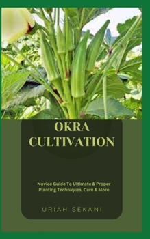 Paperback Okra Cultivation: Novice Guide To Ultimate & Proper Planting Techniques, Care & More Book