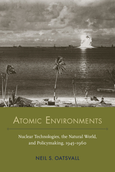 Hardcover Atomic Environments: Nuclear Technologies, the Natural World, and Policymaking, 1945-1960 Book