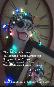 Paperback The Life & Mimes (& Zombie Apocalypse) of Ripper the Clown: The Autobiography of an Unconventional Zombie Book